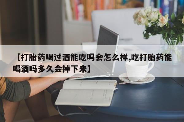米非司酮片网上购买【打胎药喝过酒能吃吗会怎么样,吃打胎药能喝酒吗多久会掉下来】