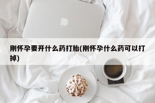 米非司酮片网上购买刚怀孕要开什么药打胎(刚怀孕什么药可以打掉)