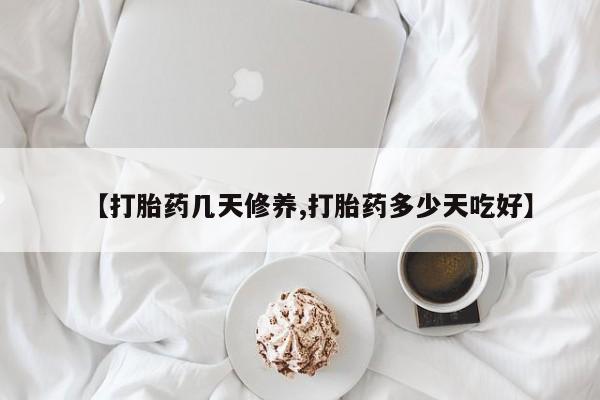 米非司酮片网上购买【打胎药几天修养,打胎药多少天吃好】