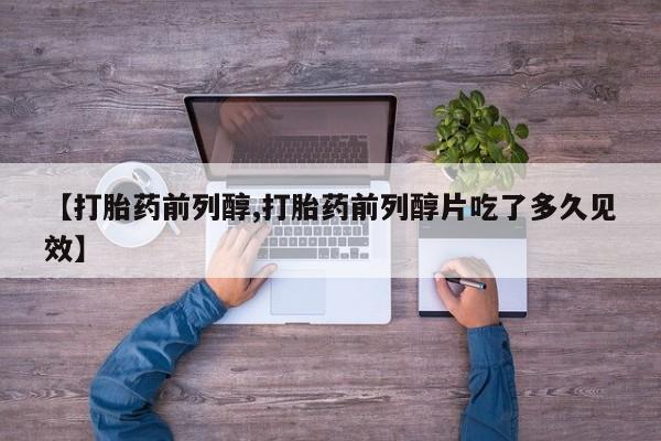 米非司酮片网上购买【打胎药前列醇,打胎药前列醇片吃了多久见效】