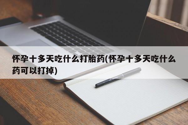 米非司酮片网上购买怀孕十多天吃什么打胎药(怀孕十多天吃什么药可以打掉)