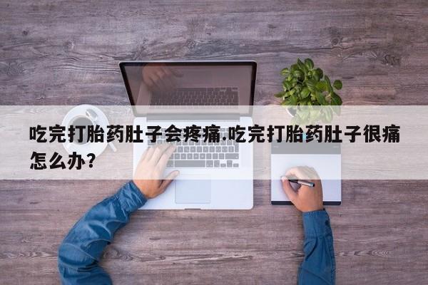 米非司酮片网上购买吃完打胎药肚子会疼痛.吃完打胎药肚子很痛怎么办？