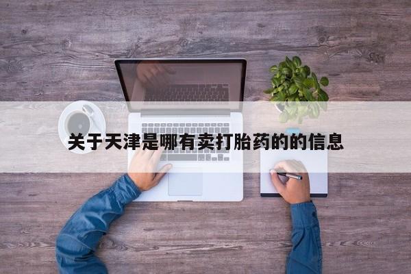 米非司酮片网上购买关于天津是哪有卖打胎药的的信息