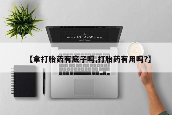 米非司酮片网上购买【拿打胎药有底子吗,打胎药有用吗?】