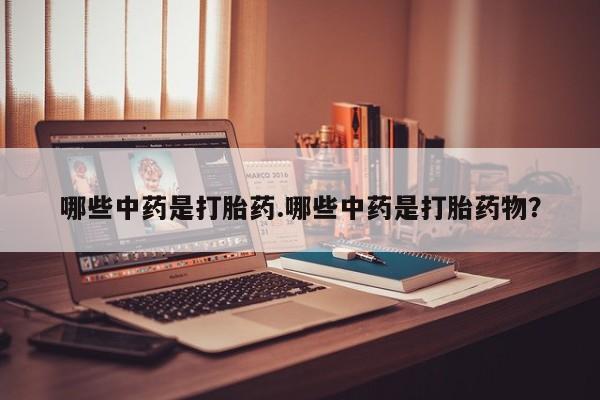 米非司酮片网上购买哪些中药是打胎药.哪些中药是打胎药物？