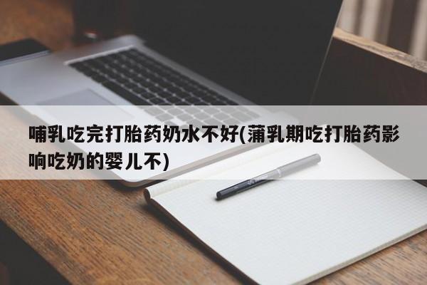 米非司酮片网上购买哺乳吃完打胎药奶水不好(蒲乳期吃打胎药影响吃奶的婴儿不)