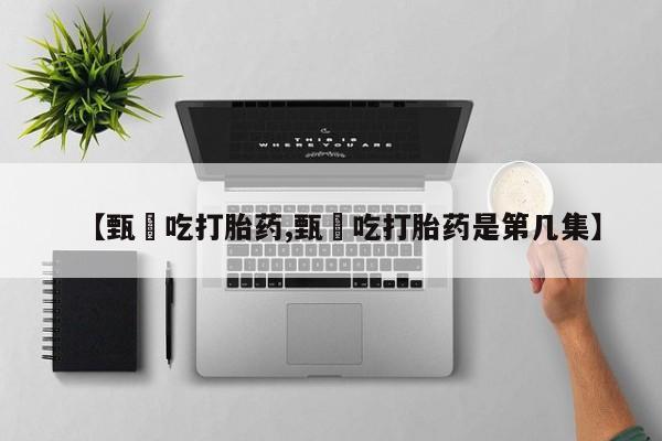 米非司酮片网上购买【甄嬛吃打胎药,甄嬛吃打胎药是第几集】