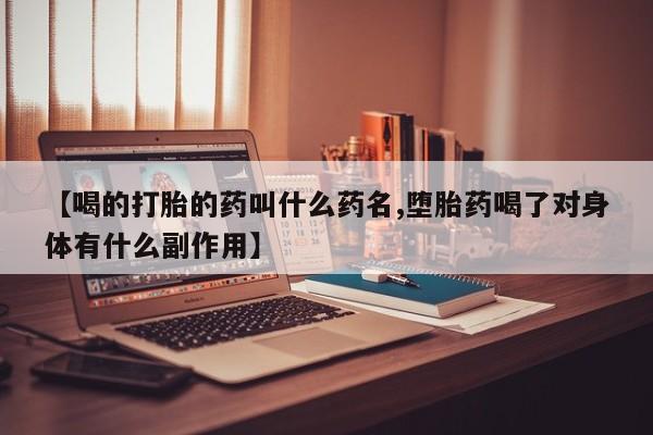米非司酮片网上购买【喝的打胎的药叫什么药名,堕胎药喝了对身体有什么副作用】