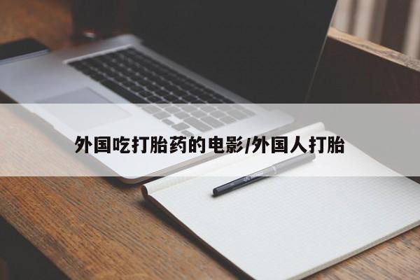 米非司酮片网上购买外国吃打胎药的电影/外国人打胎