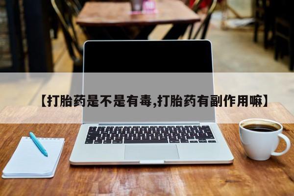 米非司酮片网上购买【打胎药是不是有毒,打胎药有副作用嘛】