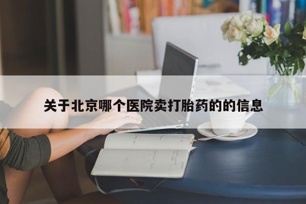 米非司酮片网上购买关于北京哪个医院卖打胎药的的信息