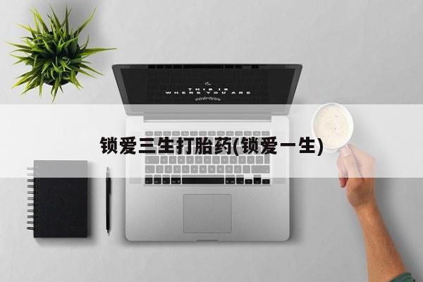 米非司酮片网上购买锁爱三生打胎药(锁爱一生)