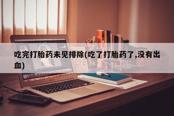 米非司酮片网上购买吃完打胎药未见排除(吃了打胎药了,没有出血)