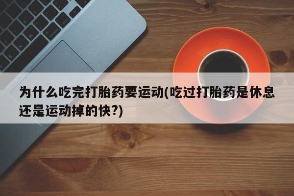 米非司酮片网上购买为什么吃完打胎药要运动(吃过打胎药是休息还是运动掉的快?)
