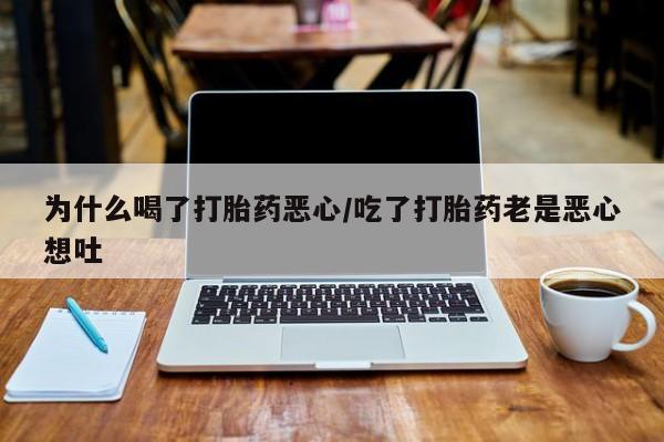 米非司酮片网上购买为什么喝了打胎药恶心/吃了打胎药老是恶心想吐