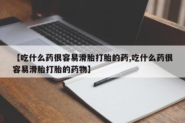米非司酮片网上购买【吃什么药很容易滑胎打胎的药,吃什么药很容易滑胎打胎的药物】