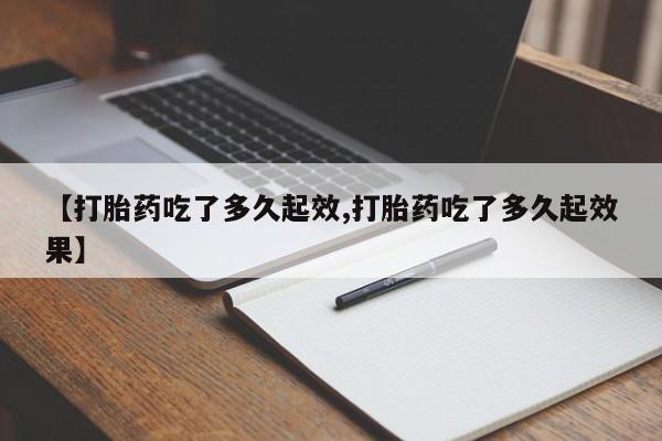 米非司酮片网上购买【打胎药吃了多久起效,打胎药吃了多久起效果】
