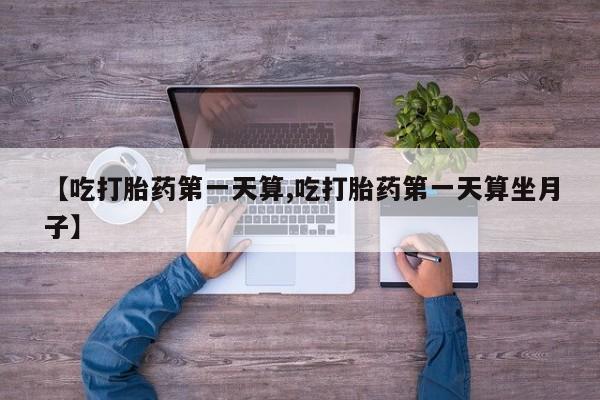 米非司酮片网上购买【吃打胎药第一天算,吃打胎药第一天算坐月子】