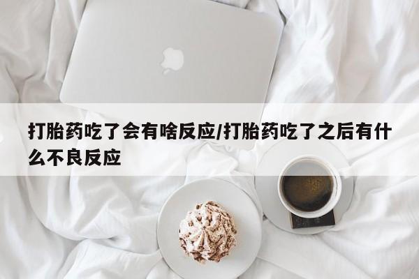 米非司酮片网上购买打胎药吃了会有啥反应/打胎药吃了之后有什么不良反应