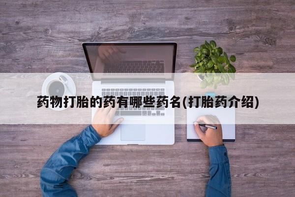 米非司酮片网上购买药物打胎的药有哪些药名(打胎药介绍)