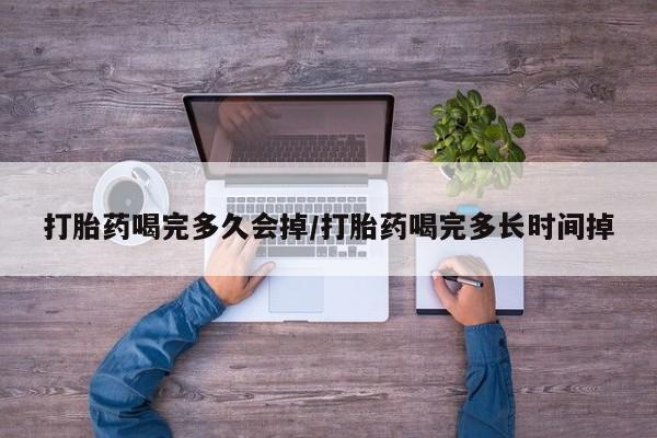 米非司酮片网上购买打胎药喝完多久会掉/打胎药喝完多长时间掉