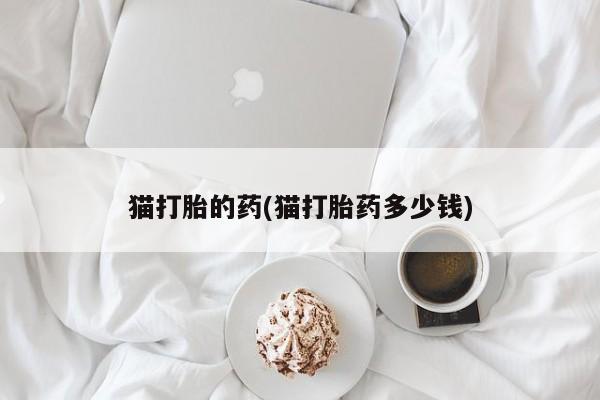 米非司酮片网上购买猫打胎的药(猫打胎药多少钱)