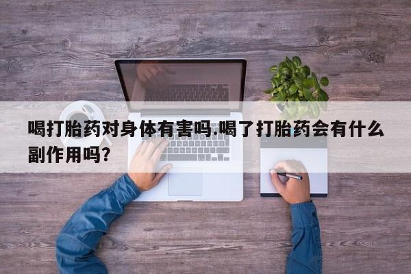 米非司酮片网上购买喝打胎药对身体有害吗.喝了打胎药会有什么副作用吗？