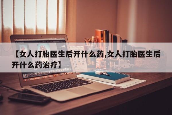 米非司酮片网上购买【女人打胎医生后开什么药,女人打胎医生后开什么药治疗】