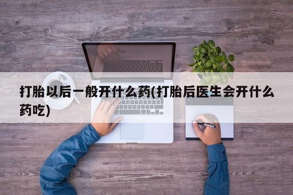 米非司酮片网上购买打胎以后一般开什么药(打胎后医生会开什么药吃)