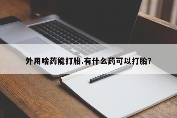 米非司酮片网上购买外用啥药能打胎.有什么药可以打胎？