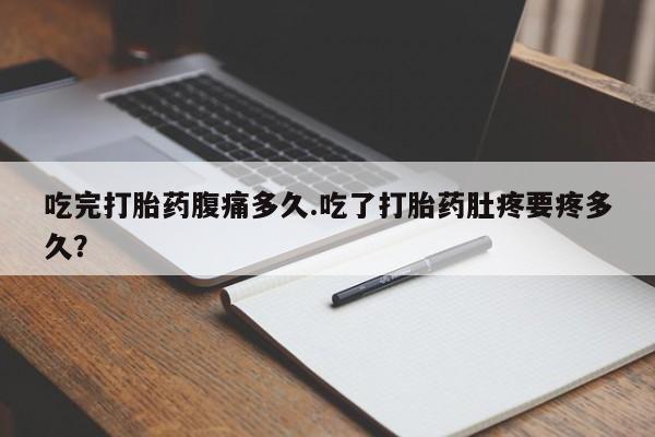 米非司酮片网上购买吃完打胎药腹痛多久.吃了打胎药肚疼要疼多久？