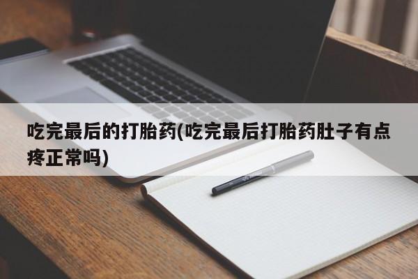 米非司酮片网上购买吃完最后的打胎药(吃完最后打胎药肚子有点疼正常吗)