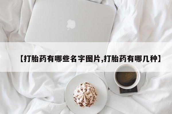 米非司酮片网上购买【打胎药有哪些名字图片,打胎药有哪几种】