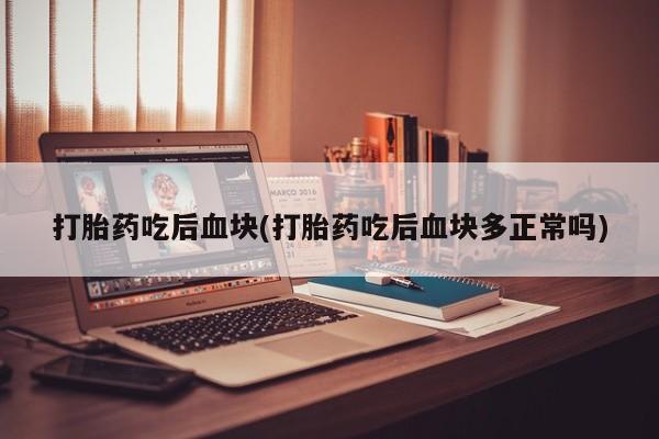 米非司酮片网上购买打胎药吃后血块(打胎药吃后血块多正常吗)