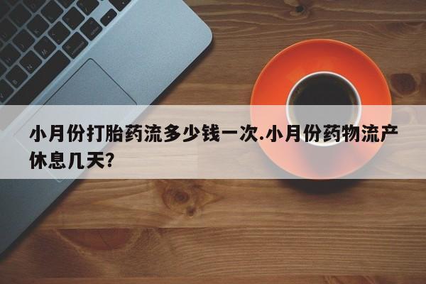 米非司酮片网上购买小月份打胎药流多少钱一次.小月份药物流产休息几天？