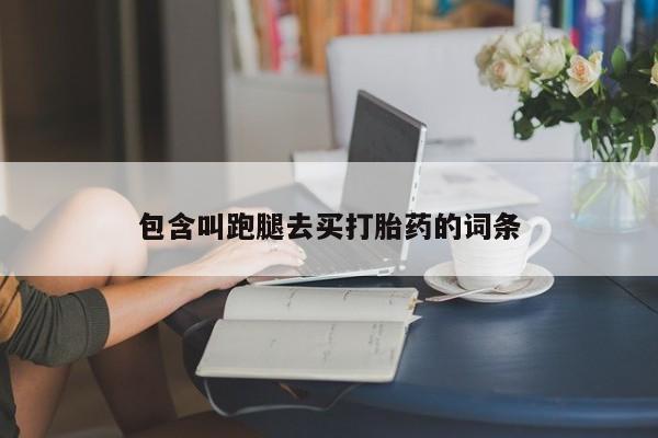 米非司酮片网上购买包含叫跑腿去买打胎药的词条