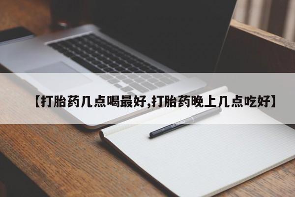 米非司酮片网上购买【打胎药几点喝最好,打胎药晚上几点吃好】