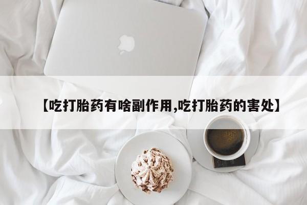 米非司酮片网上购买【吃打胎药有啥副作用,吃打胎药的害处】