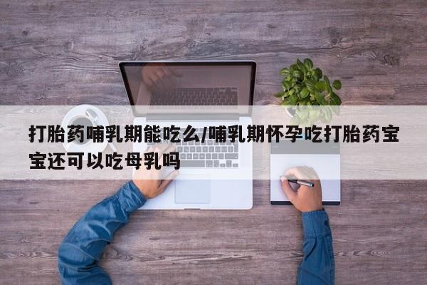 米非司酮片网上购买打胎药哺乳期能吃么/哺乳期怀孕吃打胎药宝宝还可以吃母乳吗