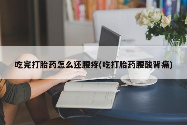 米非司酮片网上购买吃完打胎药怎么还腰疼(吃打胎药腰酸背痛)