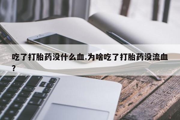 米非司酮片网上购买吃了打胎药没什么血.为啥吃了打胎药没流血？