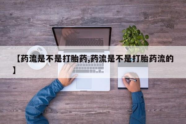 米非司酮片网上购买【药流是不是打胎药,药流是不是打胎药流的】