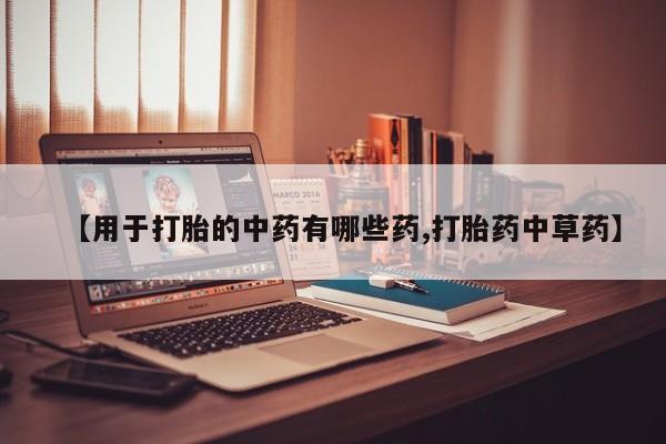 米非司酮片网上购买【用于打胎的中药有哪些药,打胎药中草药】