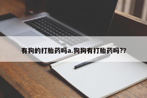 米非司酮片网上购买有狗的打胎药吗a.狗狗有打胎药吗?？