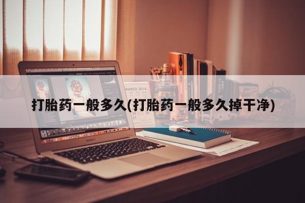 米非司酮片网上购买打胎药一般多久(打胎药一般多久掉干净)