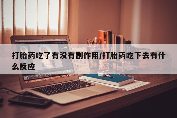 米非司酮片网上购买打胎药吃了有没有副作用/打胎药吃下去有什么反应