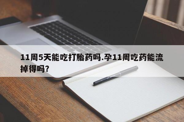 米非司酮片网上购买11周5天能吃打胎药吗.孕11周吃药能流掉得吗？