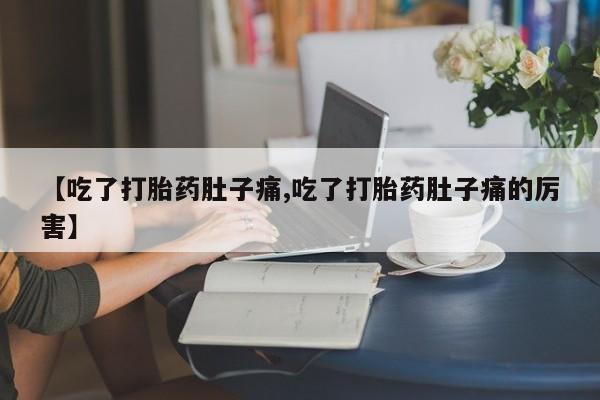 米非司酮片网上购买【吃了打胎药肚子痛,吃了打胎药肚子痛的厉害】