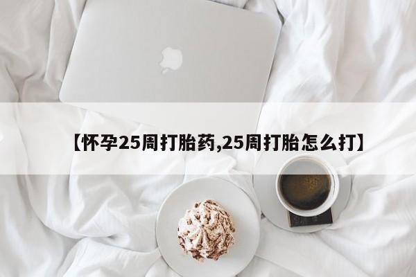 米非司酮片网上购买【怀孕25周打胎药,25周打胎怎么打】