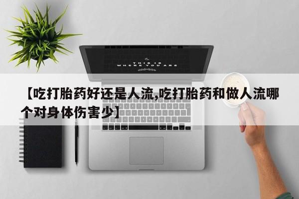 米非司酮片网上购买【吃打胎药好还是人流,吃打胎药和做人流哪个对身体伤害少】